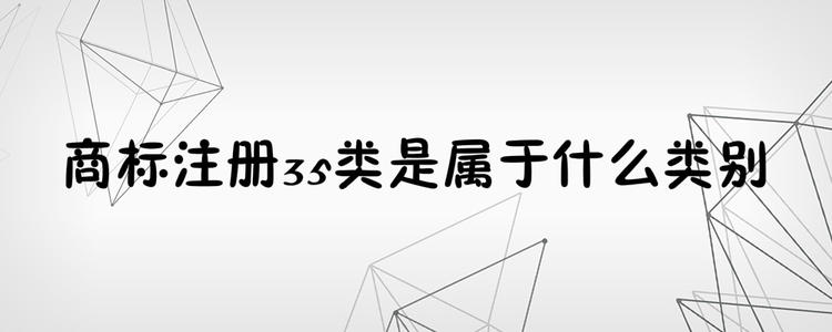 為何35類商標(biāo)必不可少？