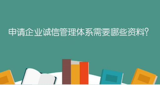 申請(qǐng)企業(yè)誠信管理體系需要哪些資料？