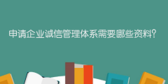 申請企業(yè)誠信管理體系需要哪些資料？