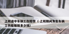 上班途中車禍工傷賠償（ 上班期間發(fā)生車禍工傷能報(bào)銷多少錢）