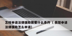 怎樣申請法律援助需要什么條件（ 我想申請法律援助怎么申請）