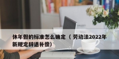 休年假的標(biāo)準(zhǔn)怎么確定（ 勞動(dòng)法2022年新規(guī)定辭退補(bǔ)償）