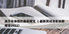 關(guān)于年休假的最新規(guī)定（ 最新勞動(dòng)法年休假規(guī)定2022）