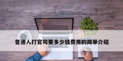 普通人打官司要多少錢(qián)費(fèi)用的簡(jiǎn)單介紹