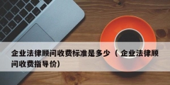 企業(yè)法律顧問收費標準是多少（ 企業(yè)法律顧問收費指導價）