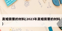 離婚需要的材料(2023年離婚需要的材料)