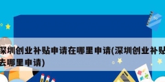 深圳創(chuàng)業(yè)補(bǔ)貼申請?jiān)谀睦锷暾?深圳創(chuàng)業(yè)補(bǔ)貼去哪里申請)