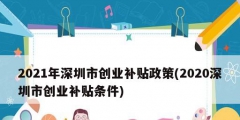 2021年深圳市創(chuàng)業(yè)補貼政策(2020深圳市創(chuàng)業(yè)補貼條件)