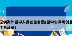 深圳海外留學人員創(chuàng)業(yè)補貼(留學生深圳創(chuàng)業(yè)優(yōu)惠政策)