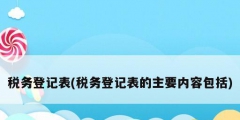 稅務(wù)登記表(稅務(wù)登記表的主要內(nèi)容包括)