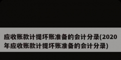 應(yīng)收賬款計提壞賬準備的會計分錄(2020年應(yīng)收賬款計提壞賬準備的會計分錄)