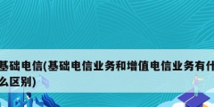 基礎電信(基礎電信業(yè)務和增值電信業(yè)務有什么區(qū)別)