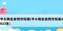 中小微企業(yè)劃分標準(中小微企業(yè)劃分標準2023年)