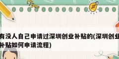 有沒人自己申請過深圳創(chuàng)業(yè)補貼的(深圳創(chuàng)業(yè)補貼如何申請流程)