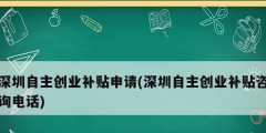 深圳自主創(chuàng)業(yè)補(bǔ)貼申請(qǐng)(深圳自主創(chuàng)業(yè)補(bǔ)貼咨詢電話)