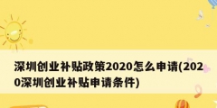 深圳創(chuàng)業(yè)補(bǔ)貼政策2020怎么申請(qǐng)(2020深圳創(chuàng)業(yè)補(bǔ)貼申請(qǐng)條件)