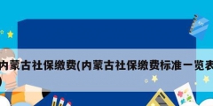 內蒙古社保繳費(內蒙古社保繳費標準一覽表)