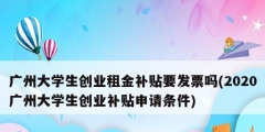 廣州大學(xué)生創(chuàng)業(yè)租金補貼要發(fā)票嗎(2020廣州大學(xué)生創(chuàng)業(yè)補貼申請條件)