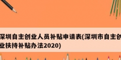 深圳自主創(chuàng)業(yè)人員補(bǔ)貼申請(qǐng)表(深圳市自主創(chuàng)業(yè)扶持補(bǔ)貼辦法2020)