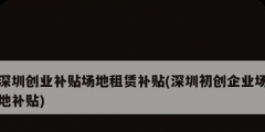 深圳創(chuàng)業(yè)補貼場地租賃補貼(深圳初創(chuàng)企業(yè)場地補貼)