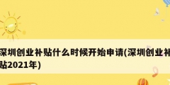 深圳創(chuàng)業(yè)補(bǔ)貼什么時(shí)候開始申請(深圳創(chuàng)業(yè)補(bǔ)貼2021年)