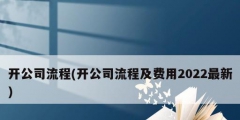 開公司流程(開公司流程及費(fèi)用2022最新)