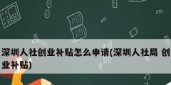 深圳人社創(chuàng)業(yè)補貼怎么申請(深圳人社局 創(chuàng)業(yè)補貼)