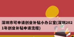 深圳市可申請創(chuàng)業(yè)補(bǔ)貼小辦公室(深圳2021年創(chuàng)業(yè)補(bǔ)貼申請流程)