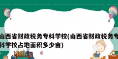 山西省財政稅務?？茖W校(山西省財政稅務專科學校占地面積多少畝)