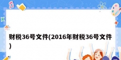 財(cái)稅36號(hào)文件(2016年財(cái)稅36號(hào)文件)