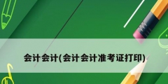 會(huì)計(jì)會(huì)計(jì)(會(huì)計(jì)會(huì)計(jì)準(zhǔn)考證打印)