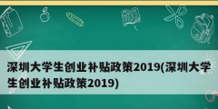 深圳大學(xué)生創(chuàng)業(yè)補(bǔ)貼政策2019(深圳大學(xué)生創(chuàng)業(yè)補(bǔ)貼政策2019)