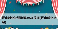 坪山創(chuàng)業(yè)補貼政策2021深圳(坪山就業(yè)補貼)